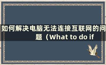 如何解决电脑无法连接互联网的问题（What to do if the computer does not connect to Internet）